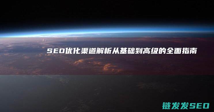 SEO优化渠道解析：从基础到高级的全面指南 (seo具体优化流程)