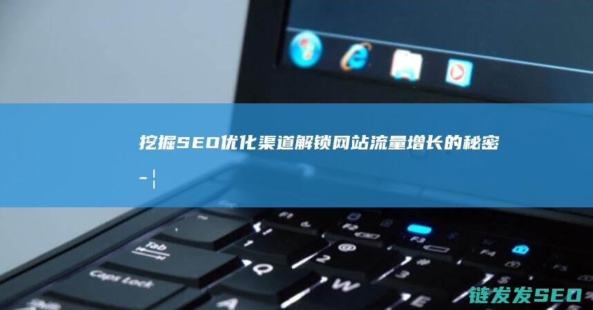 挖掘SEO优化渠道：解锁网站流量增长的秘密武器 (seo如何挖掘关键词)