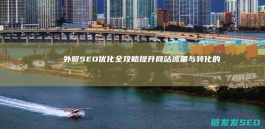 外贸SEO优化全攻略：提升网站流量与转化的关键策略 (外贸SEO优化)