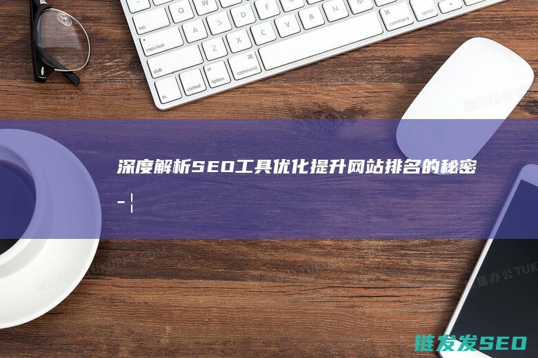 深度解析SEO工具优化：提升网站排名的秘密武器 (深度解析森林大帝开缸养水)