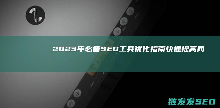 2023年必备SEO工具优化指南：快速提高网站流量 (2023年必看十部电视剧有哪些)