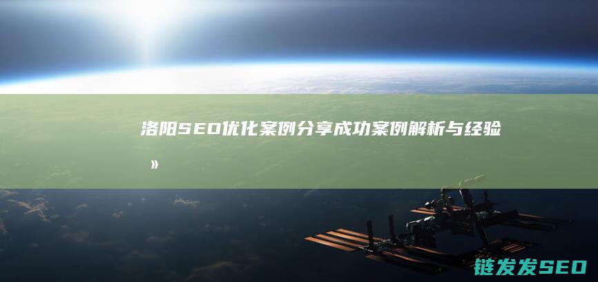 洛阳SEO优化案例分享：成功案例解析与经验总结 (洛阳seo网络公司)