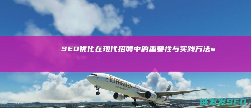 SEO优化在现代招聘中的重要性与实践方法 (seo的优化流程)