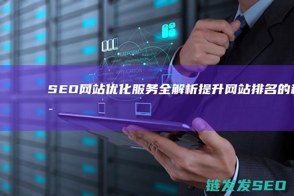 SEO网站优化服务全解析：提升网站排名的秘诀 (seo网站优化软件)