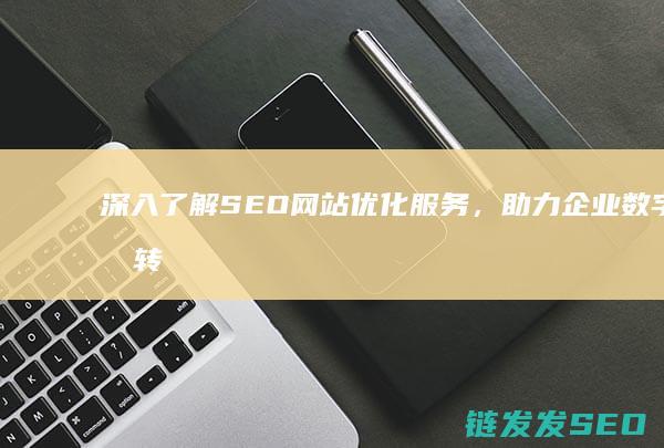 深入了解SEO网站优化服务，助力企业数字化转型 (深入了解色意思是什么)