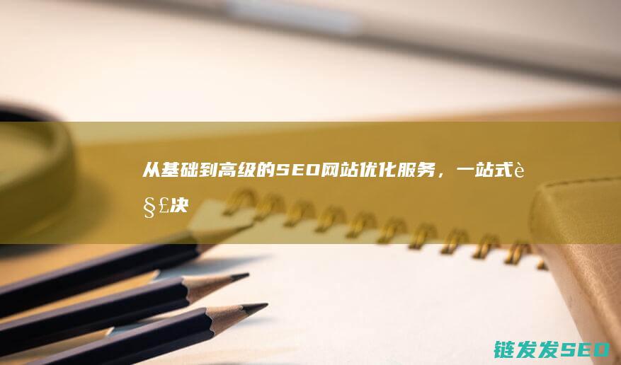 从基础到高级的SEO网站优化服务，一站式解决方案 (从基础到高级数学书籍推荐)