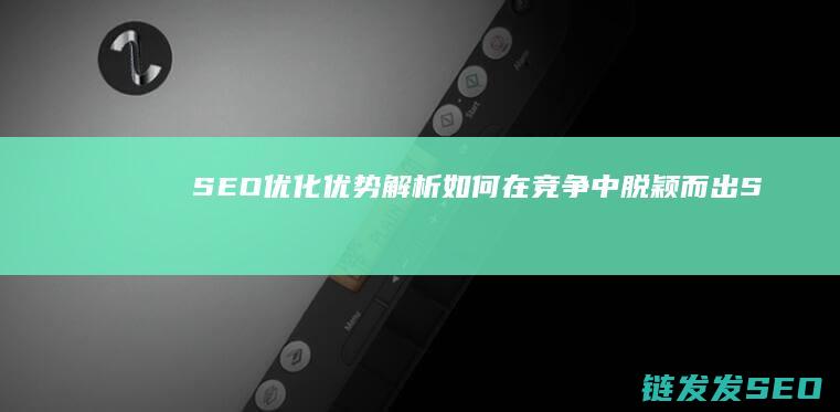SEO优化优势解析：如何在竞争中脱颖而出 (SEO优化优缺点)