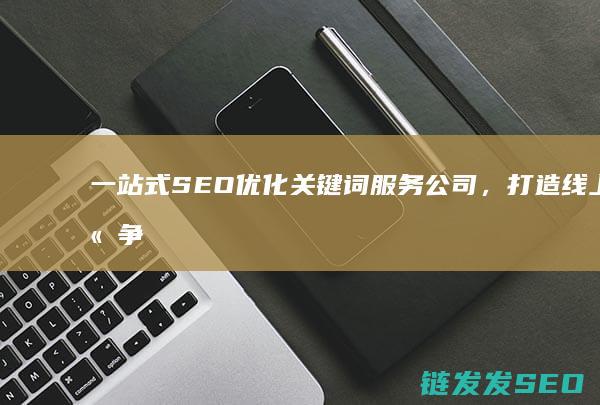 一站式SEO优化关键词服务公司，打造线上竞争优势 (一站式色色色)