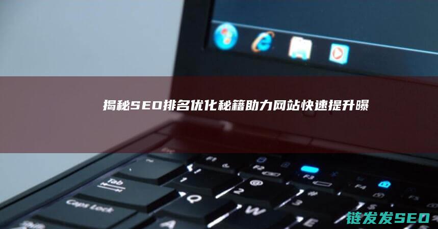 揭秘SEO排名优化秘籍：助力网站快速提升曝光率 (seo排名技术教程)