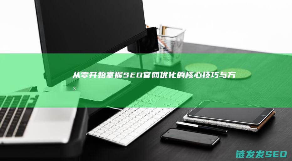 从零开始：掌握SEO官网优化的核心技巧与方法 (从零开始掌握交易法则)