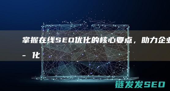 掌握在线SEO优化的核心要点，助力企业数字化转型 (掌握在线沟通的技巧有哪些)