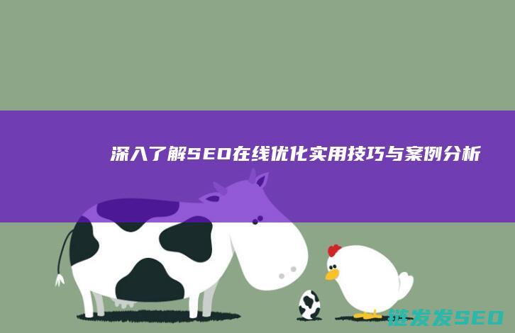 深入了解SEO在线优化：实用技巧与案例分析 (深入了解是啥意思)