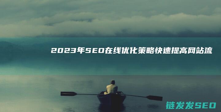2023年SEO在线优化策略：快速提高网站流量的秘密武器 (2023年属什么生肖)