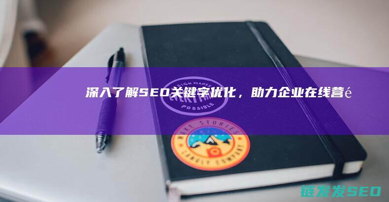 深入了解SEO关键字优化，助力企业在线营销 (深入了解是啥意思)