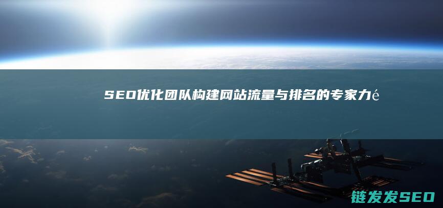 SEO优化团队：构建网站流量与排名的专家力量 (优化 seo)