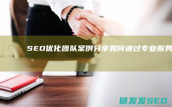 SEO优化团队案例分享：如何通过专业服务实现网站成功 (优化 seo)