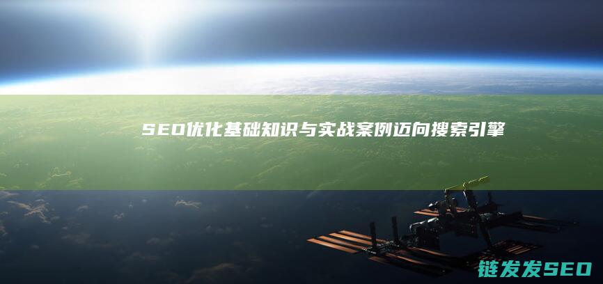 SEO优化基础知识与实战案例：迈向搜索引擎前列的完整攻略 (SEO优化基本内容包括)