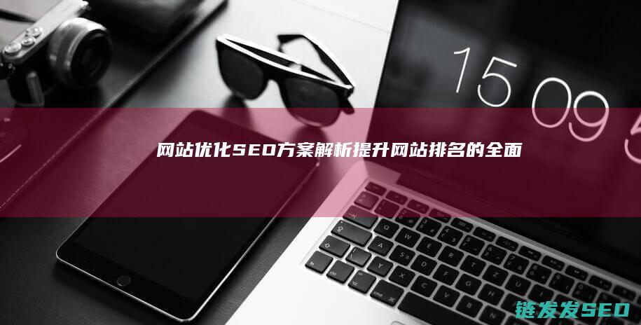 网站优化SEO方案解析：提升网站排名的全面指南 (网站优化SEO)