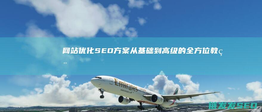 网站优化SEO方案：从基础到高级的全方位教程 (网站优化是啥意思)
