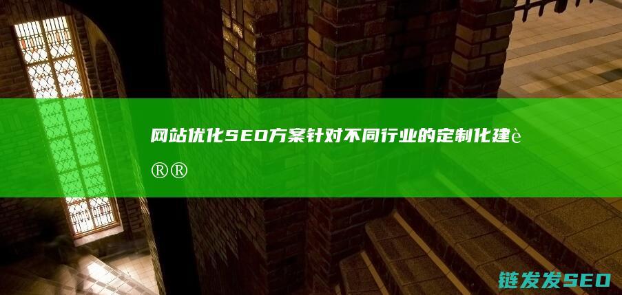 网站优化SEO方案：针对不同行业的定制化建议 (网站优化是啥意思)