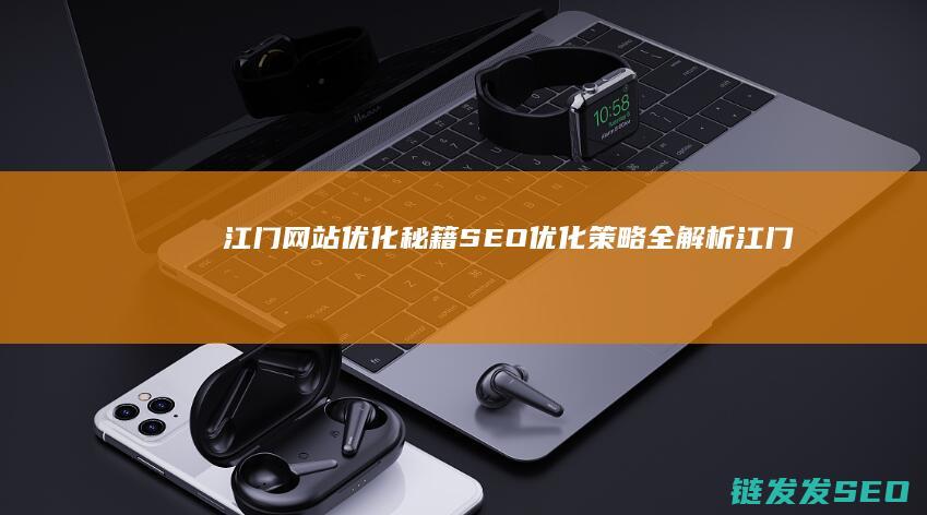 江门网站优化秘籍：SEO优化策略全解析 (江门网站优化托管)
