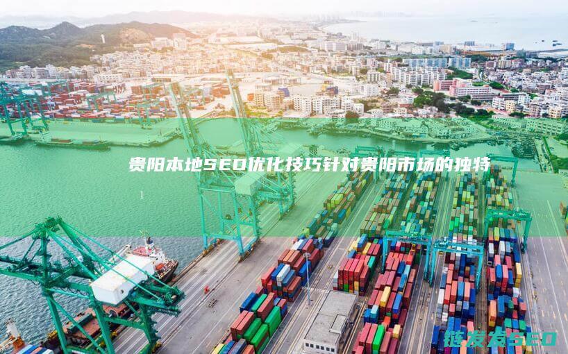 贵阳本地SEO优化技巧：针对贵阳市场的独特方法 (贵阳本地酸奶品牌)