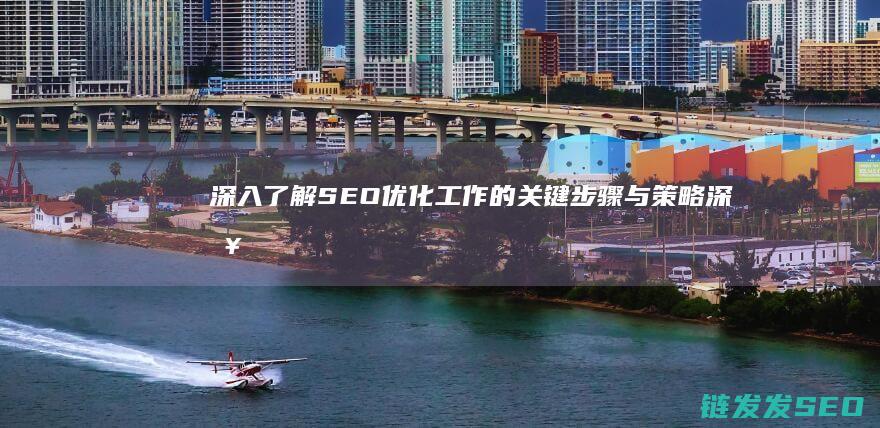 深入了解SEO优化工作的关键步骤与策略 (深入了解色意思是什么)