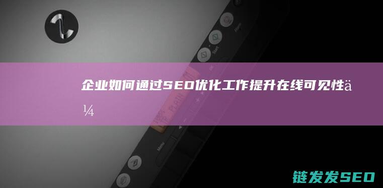 企业如何通过SEO优化工作提升在线可见性 (企业如何通过信息技术形成自己的价值)