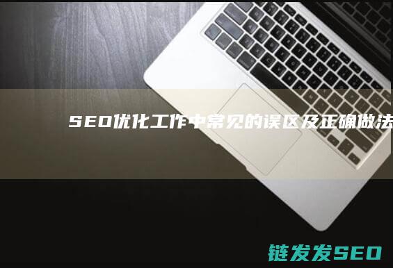SEO优化工作中常见的误区及正确做法SEO