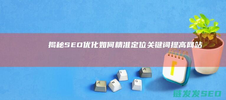 揭秘SEO优化：如何精准定位关键词提高网站曝光率 (seo的优化技巧和方法)