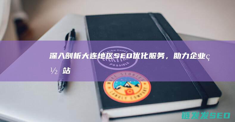深入剖析大连地区SEO优化服务，助力企业网站快速崛起 (进行深刻剖析)