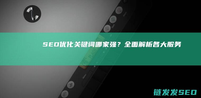 SEO优化关键词哪家强？全面解析各大服务商 (SEO优化关键词分类)