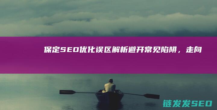 保定SEO优化误区解析：避开常见陷阱，走向成功之道 (保定网站优化快速排名)