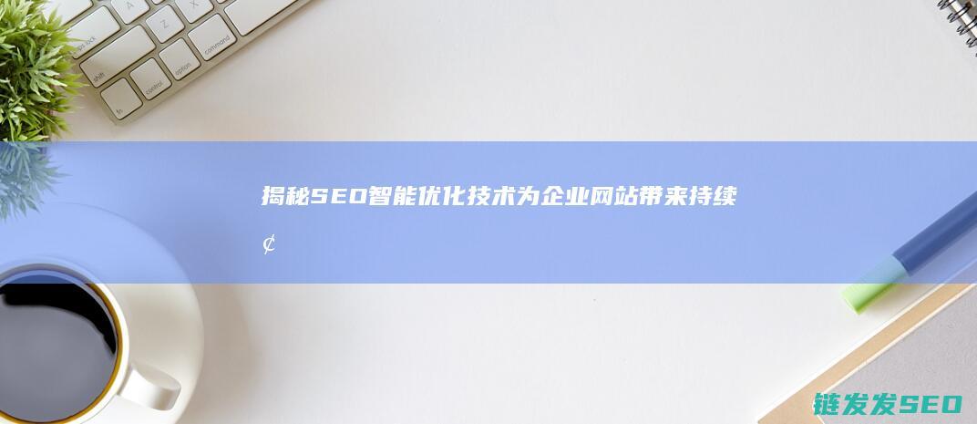 揭秘SEO智能优化技术：为企业网站带来持续增长的秘诀 (智推seo)