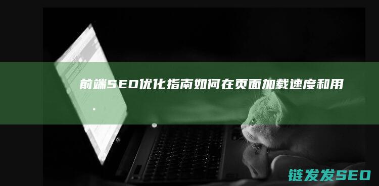 前端SEO优化指南：如何在页面加载速度和用户体验之间找到平衡 (前端SEO优化一般包括什么内容)