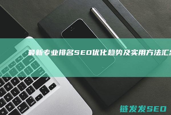 最新专业排名SEO优化趋势及实用方法汇总 (最新专业排名,计算机类拍第几)