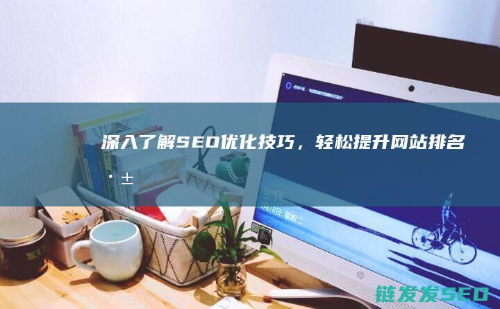深入了解SEO优化技巧，轻松提升网站排名 (深入了解色意思是什么)