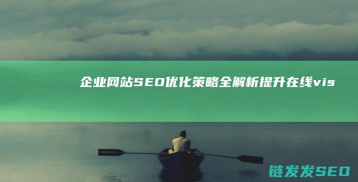 企业网站SEO优化策略全解析：提升在线 visibility 的关键步骤 (企业网站seo外包)