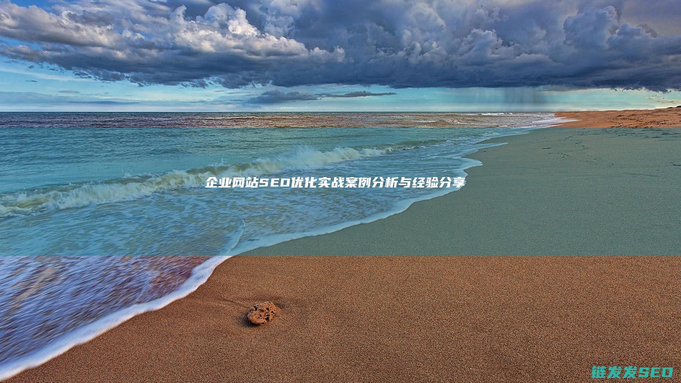 企业网站SEO优化实战：案例分析与经验分享 (企业网站seo)