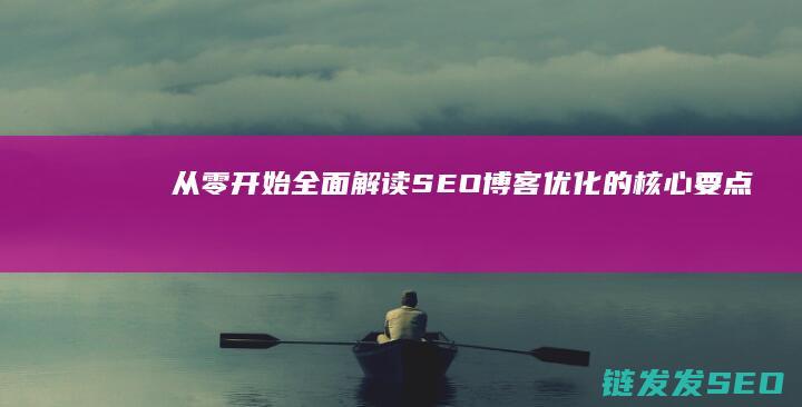 从零开始：全面解读SEO博客优化的核心要点 (从零开始全本下载)