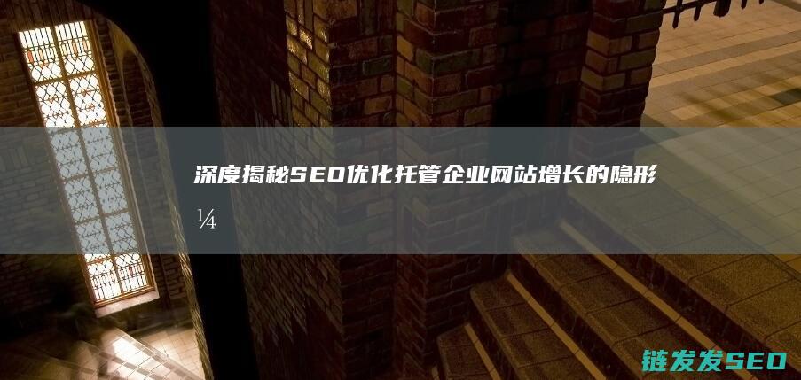 深度揭秘SEO优化托管：企业网站增长的隐形引擎 (深度揭秘赊刀人)