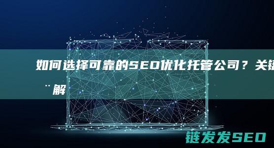 如何选择可靠的SEO优化托管公司？关键点全解