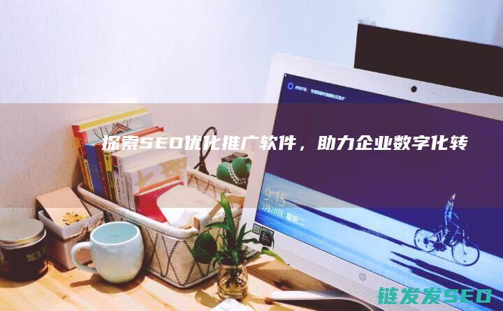 探索SEO优化推广软件，助力企业数字化转型 (《seo搜索引擎优化:原理+方法+实战》)