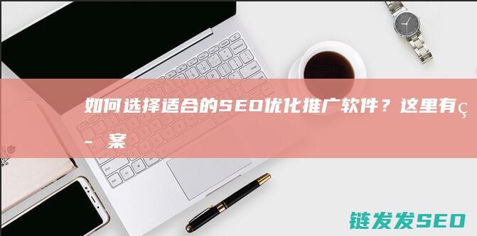 如何选择适合的SEO优化推广软件？这里有答案 (如何选择适合自己的眼镜)
