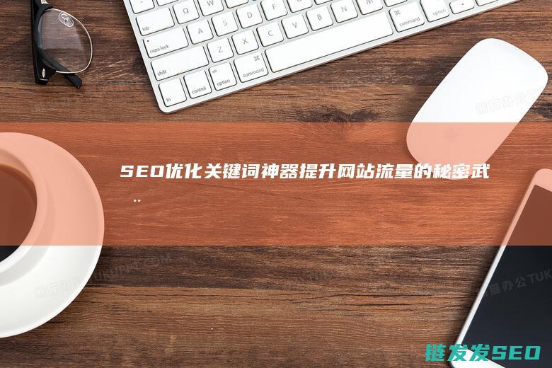 SEO优化关键词神器：提升网站流量的秘密武器 (SEO优化关键词分类)