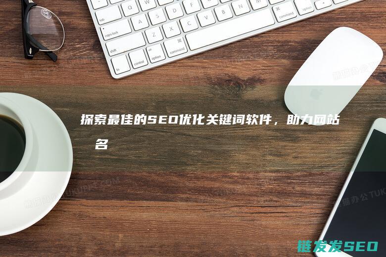 探索最佳的SEO优化关键词软件，助力网站排名 (探索技巧)