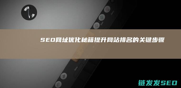 SEO网址优化秘籍：提升网站排名的关键步骤 (seo网址优化哪家强)