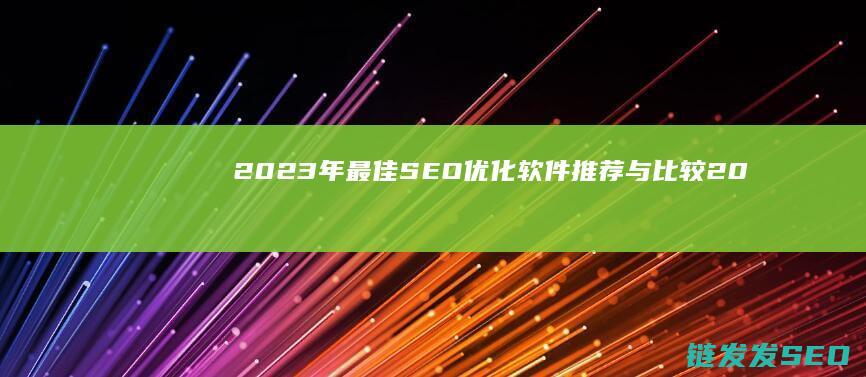 2023年最佳SEO优化软件推荐与比较 (2023年最火的电视剧)