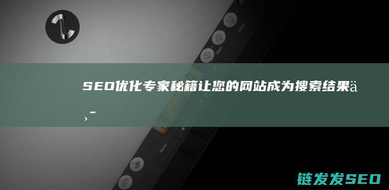 SEO优化专家秘籍：让您的网站成为搜索结果中的明星 (SEO优化专员是干什么的)