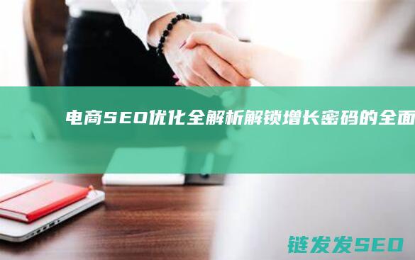 电商SEO优化全解析：解锁增长密码的全面手册 (电商Seo优化是什么意思)